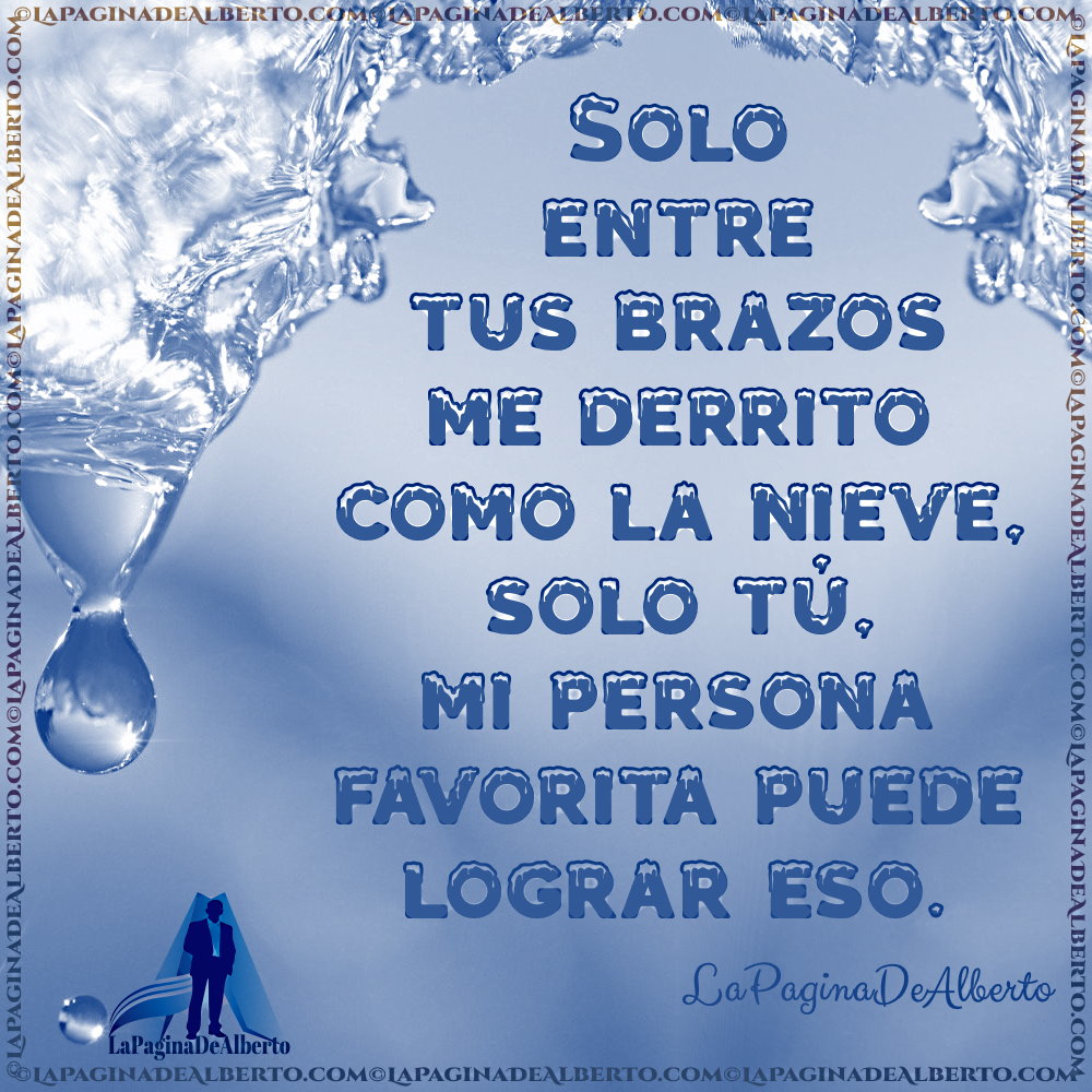 Solo entre tus brazos me derrito como la nieve, solo tú, mi persona favorita puede lograr eso. 