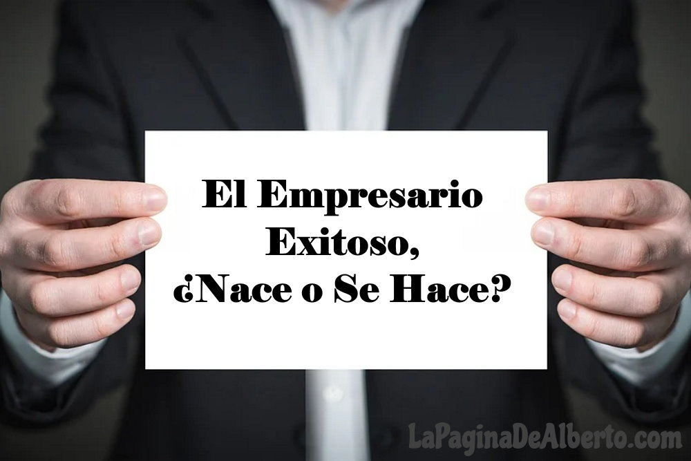 El Empresario Exitoso Nace O Se Hace - La Página De Alberto 202202180337