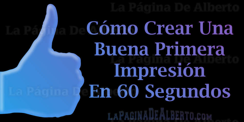 Cómo Crear Una Buena Primera Impresión En 60 Segundos – La Página De Alberto.