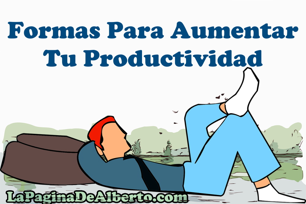 Formas Para Aumentar Tu Productividad – La Página De Alberto