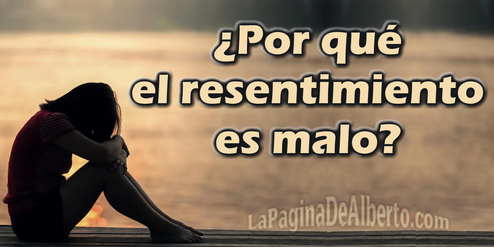 ¿Por Qué El Resentimiento Es Malo? – La Página De Alberto.