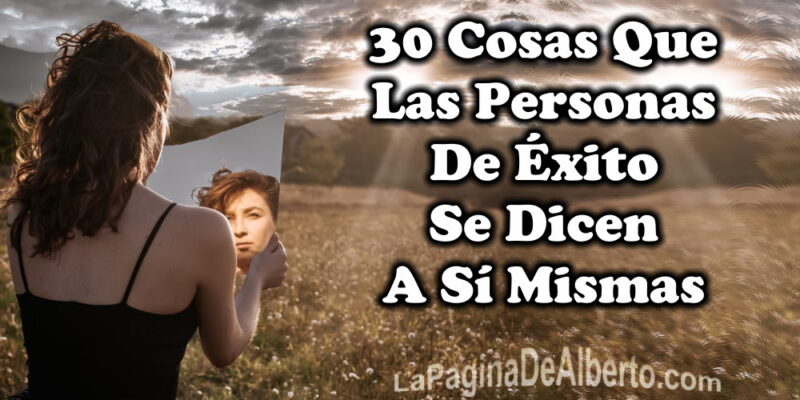 30 Cosas Que Las Personas De Éxito Se Dicen A Sí Mismas - La Página De Alberto