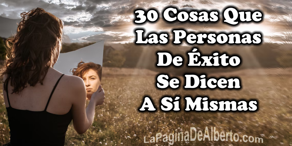 30 cosas que las personas de éxito se dicen a sí mismas - La Página de Alberto