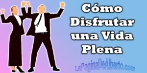 Como disfrutar una vida plena - La Página De Alberto