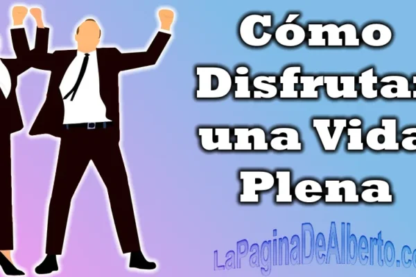 Como disfrutar una vida plena - La Página De Alberto