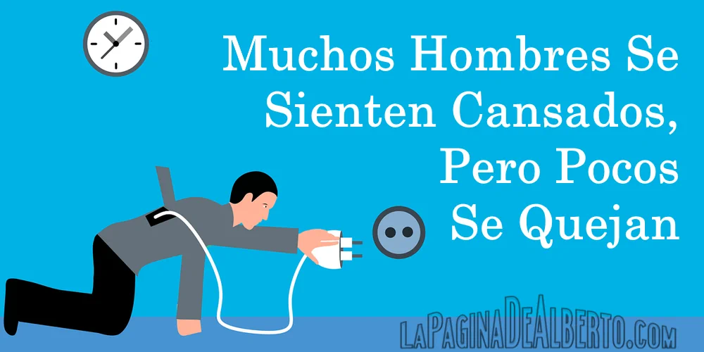 Muchos hombres se sienten cansados, pocos se quejan - La Página De Alberto